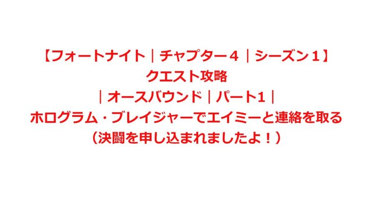 【フォートナイト｜チャプター４｜シーズン１】クエスト攻略｜オースバウンド｜パート1｜ホログラム・ブレイジャーでエイミーと連絡を取る（決闘を申し込まれましたよ！）